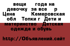 вещи 2-3 года на девочку. за все 350р › Цена ­ 350 - Кемеровская обл., Топки г. Дети и материнство » Детская одежда и обувь   